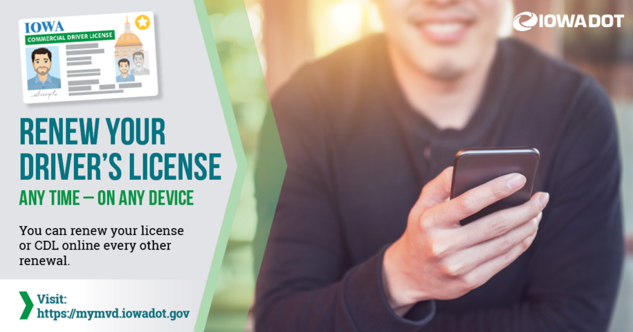 A photo of someone holding their phone, with a caption that reads: Renew your driver's license, any time and on any device. You can renew your license or CDL online every other renewal with the Iowa DOT.